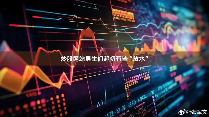 炒股网站男生们起初有些“放水”