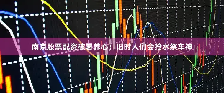南京股票配资破暑养心；旧时人们会抢水祭车神