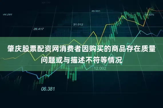 肇庆股票配资网消费者因购买的商品存在质量问题或与描述不符等情况