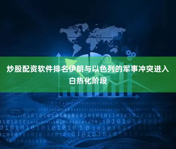 炒股配资软件排名伊朗与以色列的军事冲突进入白热化阶段