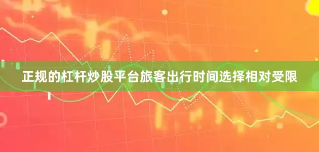 正规的杠杆炒股平台旅客出行时间选择相对受限