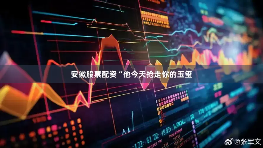 安徽股票配资“他今天抢走你的玉玺