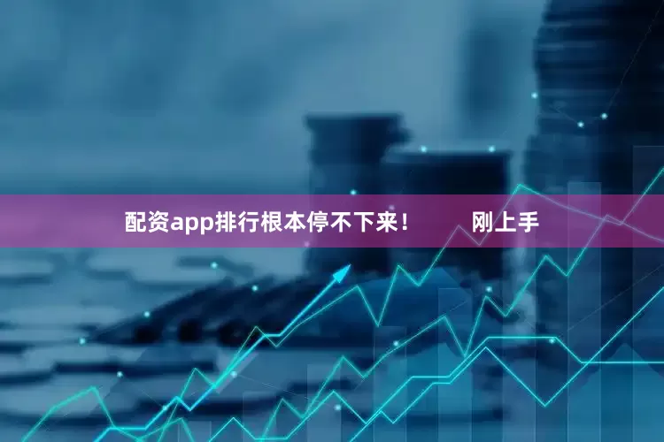 配资app排行根本停不下来！        刚上手