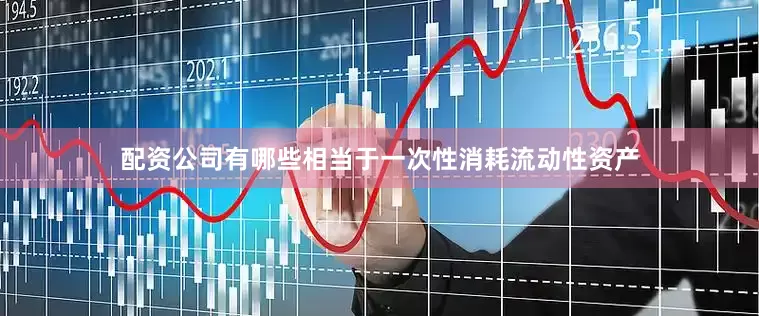 配资公司有哪些相当于一次性消耗流动性资产