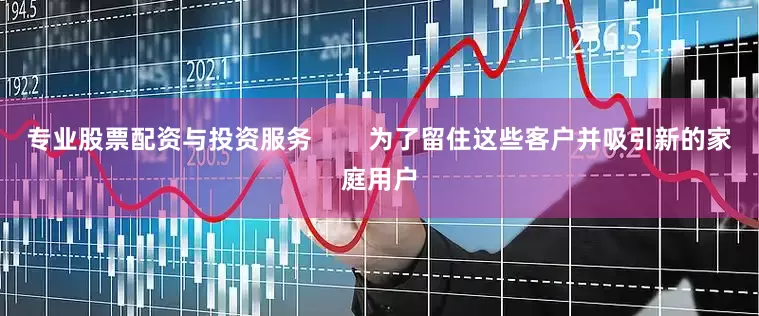 专业股票配资与投资服务        为了留住这些客户并吸引新的家庭用户