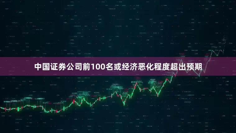 中国证券公司前100名或经济恶化程度超出预期