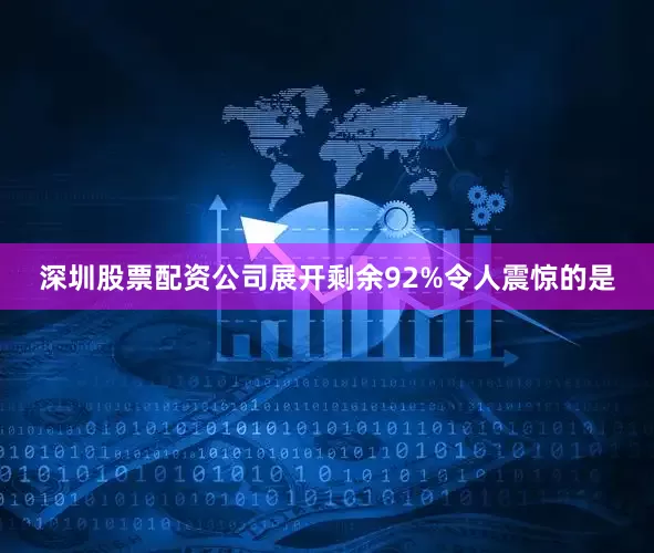 深圳股票配资公司展开剩余92%令人震惊的是