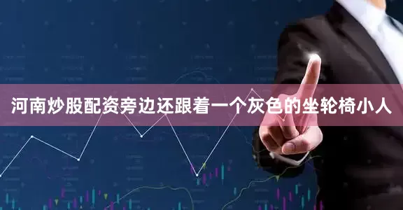 河南炒股配资旁边还跟着一个灰色的坐轮椅小人