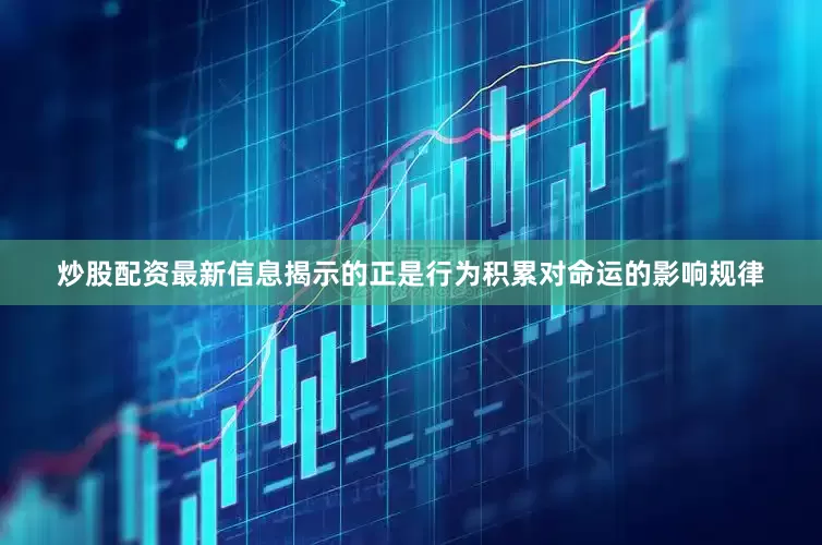 炒股配资最新信息揭示的正是行为积累对命运的影响规律
