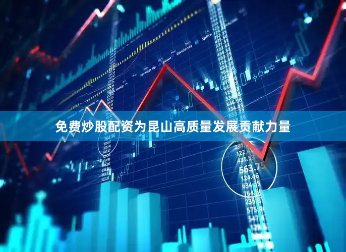 免费炒股配资为昆山高质量发展贡献力量
