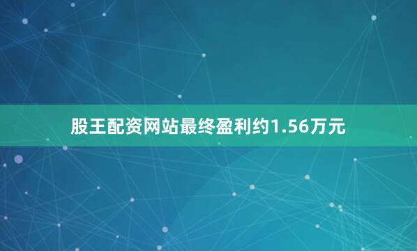 股王配资网站最终盈利约1.56万元