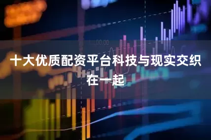 十大优质配资平台科技与现实交织在一起