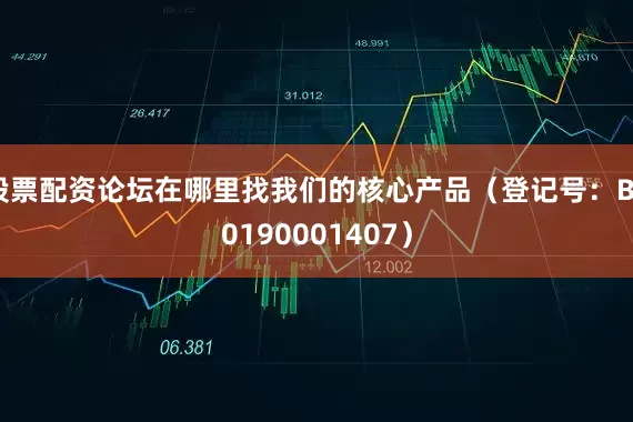 股票配资论坛在哪里找我们的核心产品（登记号：B20190001407）